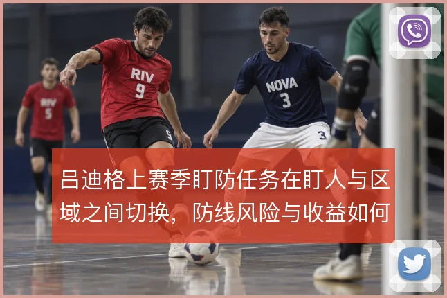 吕迪格上赛季盯防任务在盯人与区域之间切换，防线风险与收益如何对比