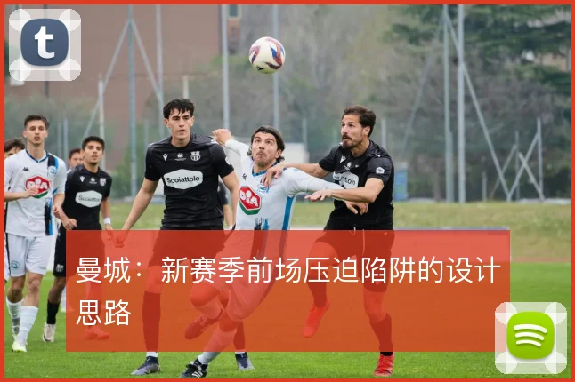 曼城：新赛季前场压迫陷阱的设计思路