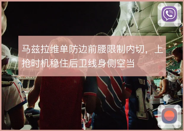 马兹拉维单防边前腰限制内切，上抢时机稳住后卫线身侧空当
