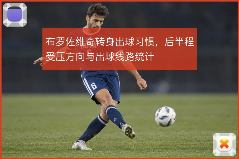 布罗佐维奇转身出球习惯,后半程受压方向与出球线路统计