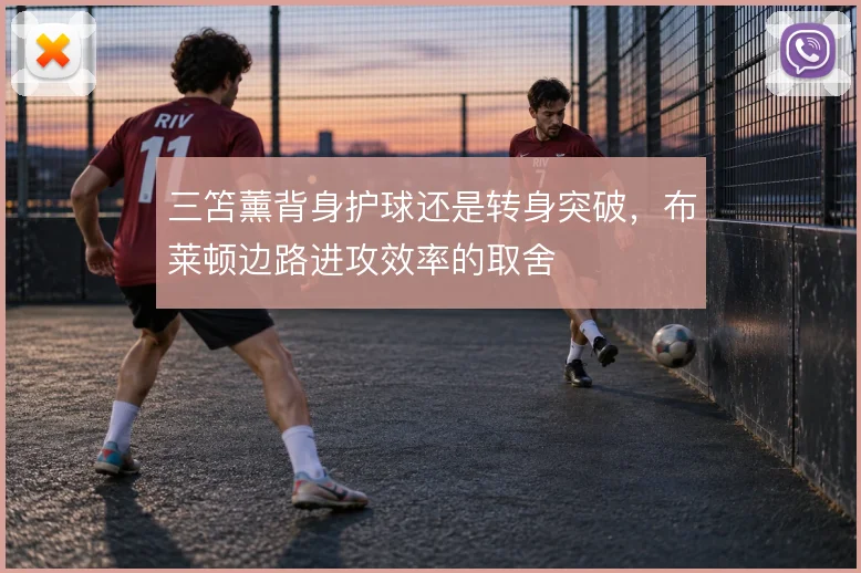 三笘薰背身护球还是转身突破，布莱顿边路进攻效率的取舍