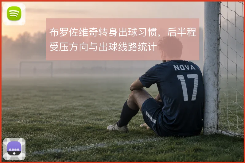 布罗佐维奇转身出球习惯,后半程受压方向与出球线路统计