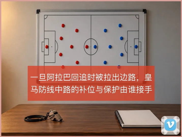 一旦阿拉巴回追时被拉出边路，皇马防线中路的补位与保护由谁接手