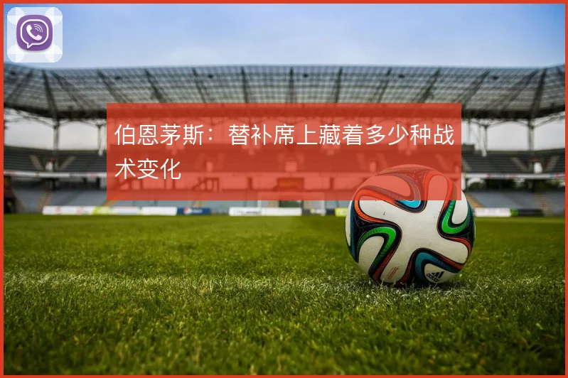 伯恩茅斯：替补席上藏着多少种战术变化
