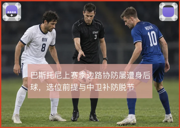 巴斯托尼上赛季边路协防屡遭身后球，选位前提与中卫补防脱节
