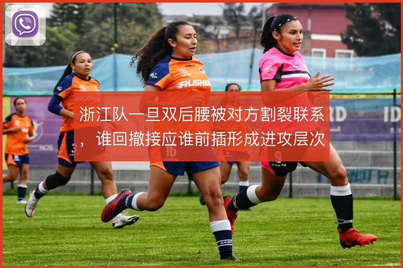 浙江队一旦双后腰被对方割裂联系，谁回撤接应谁前插形成进攻层次