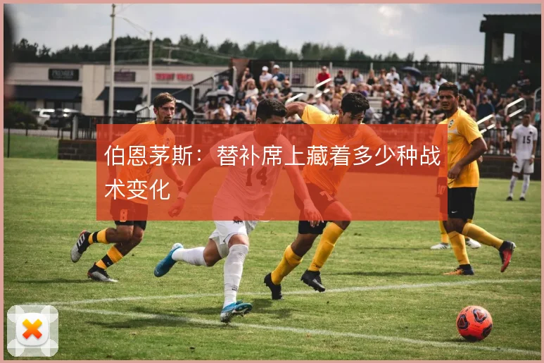 伯恩茅斯：替补席上藏着多少种战术变化