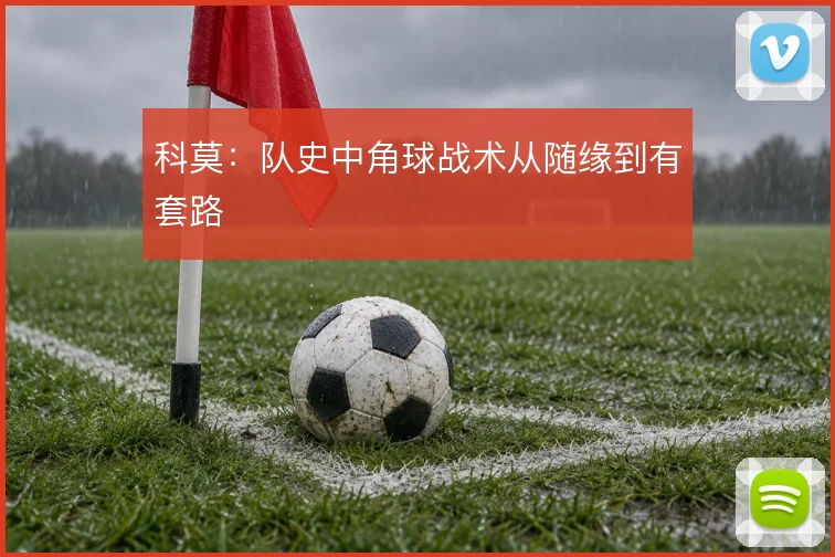 科莫：队史中角球战术从随缘到有套路