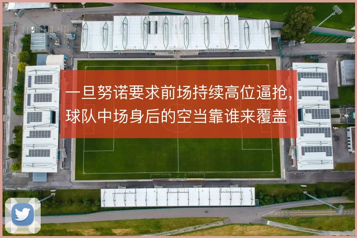 一旦努诺要求前场持续高位逼抢，球队中场身后的空当靠谁来覆盖