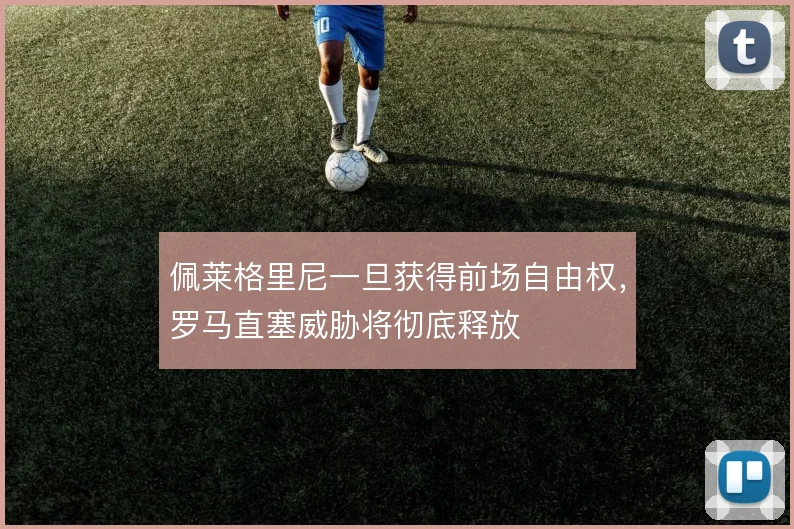 佩莱格里尼一旦获得前场自由权,罗马直塞威胁将彻底释放