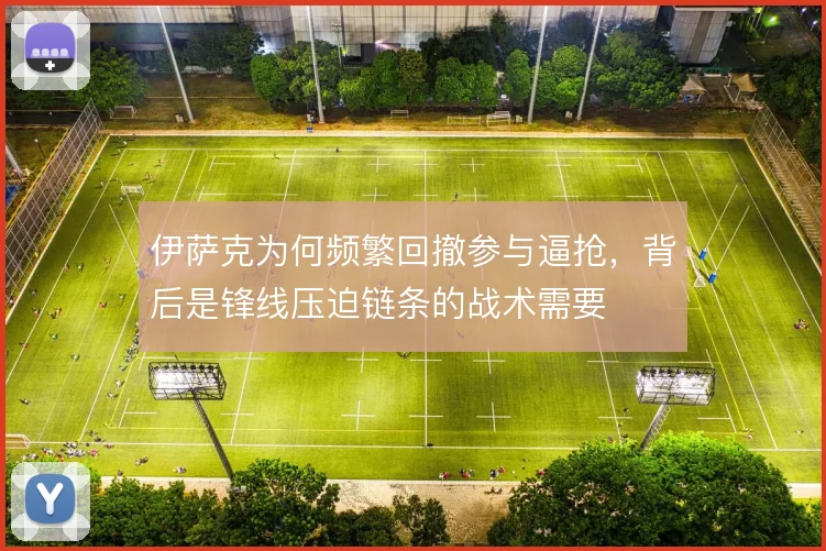 伊萨克为何频繁回撤参与逼抢，背后是锋线压迫链条的战术需要