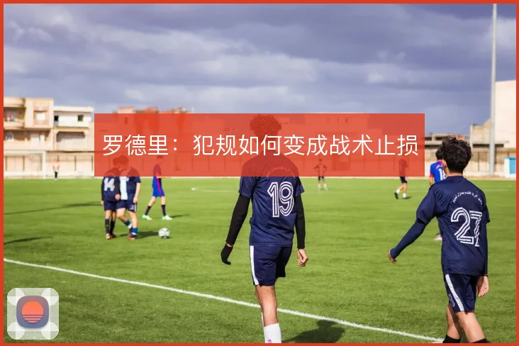 罗德里：犯规如何变成战术止损