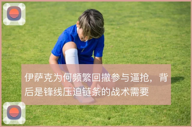伊萨克为何频繁回撤参与逼抢，背后是锋线压迫链条的战术需要