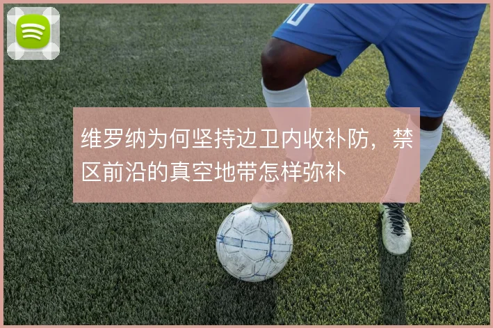 维罗纳为何坚持边卫内收补防,禁区前沿的真空地带怎样弥补