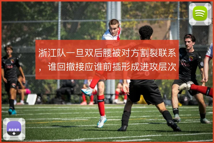 浙江队一旦双后腰被对方割裂联系，谁回撤接应谁前插形成进攻层次