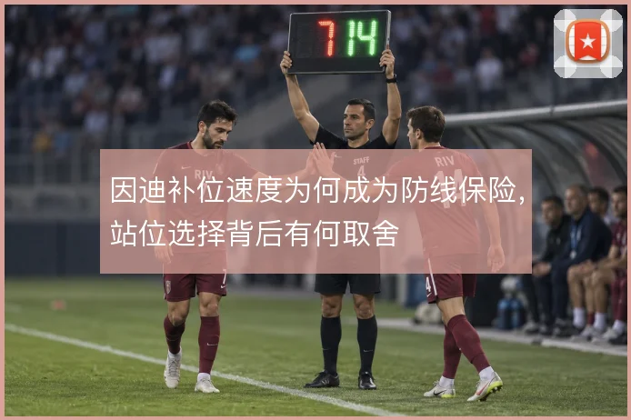 因迪补位速度为何成为防线保险，站位选择背后有何取舍