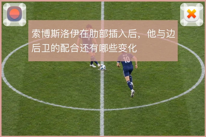 索博斯洛伊在肋部插入后，他与边后卫的配合还有哪些变化