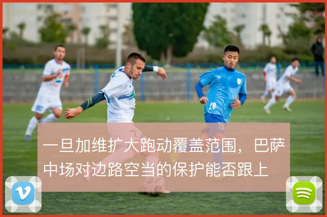 一旦加维扩大跑动覆盖范围，巴萨中场对边路空当的保护能否跟上