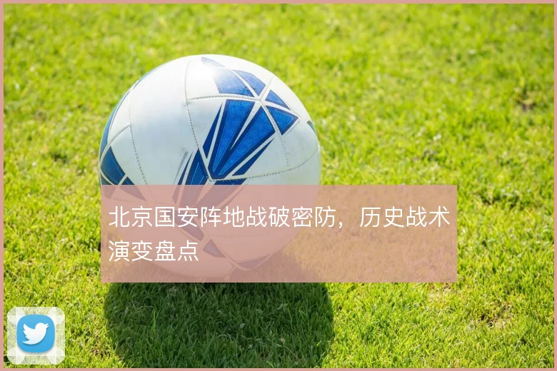 北京国安阵地战破密防，历史战术演变盘点