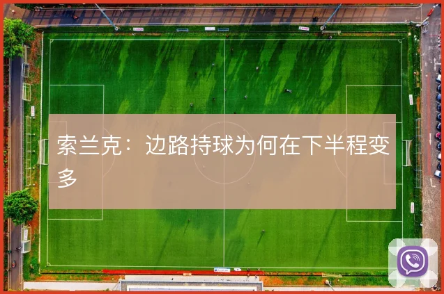 索兰克：边路持球为何在下半程变多