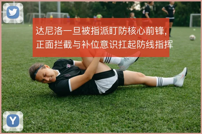 达尼洛一旦被指派盯防核心前锋,正面拦截与补位意识扛起防线指挥职责