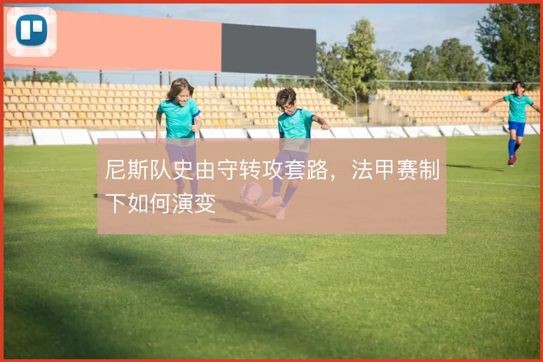 尼斯队史由守转攻套路，法甲赛制下如何演变