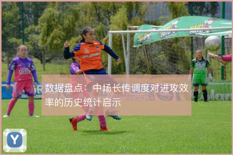 数据盘点：中场长传调度对进攻效率的历史统计启示