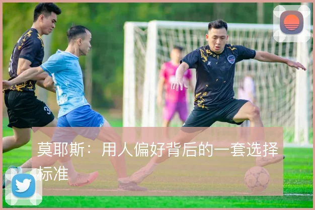 莫耶斯：用人偏好背后的一套选择标准