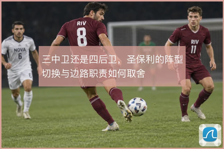 三中卫还是四后卫，圣保利的阵型切换与边路职责如何取舍