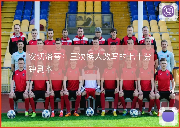 安切洛蒂：三次换人改写的七十分钟剧本