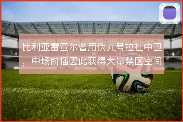 比利亚雷亚尔曾用伪九号拉扯中卫，中场前插因此获得大量禁区空间