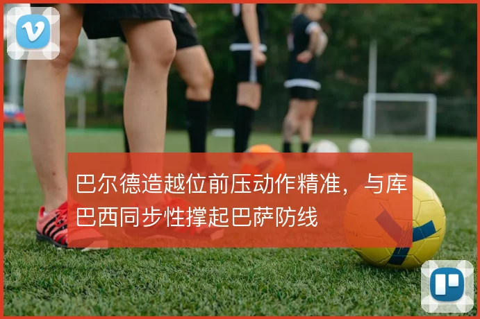 巴尔德造越位前压动作精准，与库巴西同步性撑起巴萨防线
