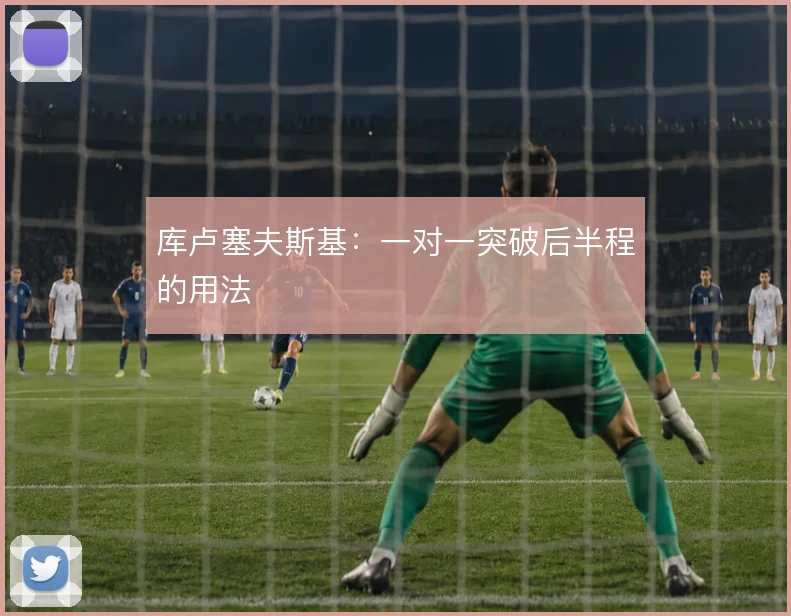库卢塞夫斯基：一对一突破后半程的用法
