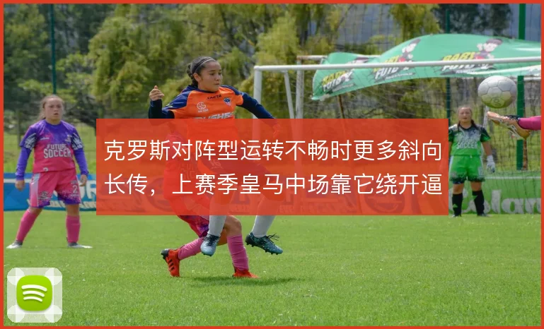 克罗斯对阵型运转不畅时更多斜向长传，上赛季皇马中场靠它绕开逼抢