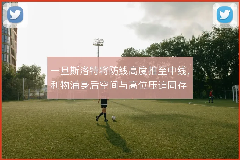 一旦斯洛特将防线高度推至中线，利物浦身后空间与高位压迫同存