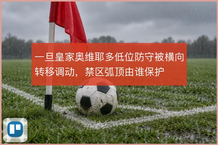 一旦皇家奥维耶多低位防守被横向转移调动，禁区弧顶由谁保护