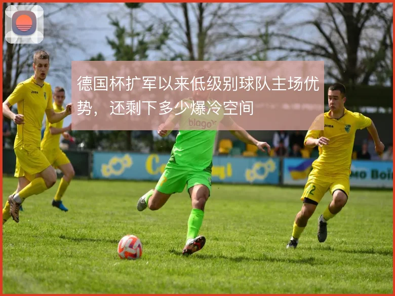 德国杯扩军以来低级别球队主场优势，还剩下多少爆冷空间