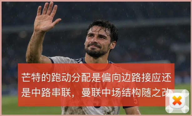 芒特的跑动分配是偏向边路接应还是中路串联，曼联中场结构随之改变