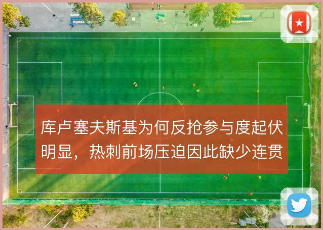 库卢塞夫斯基为何反抢参与度起伏明显，热刺前场压迫因此缺少连贯