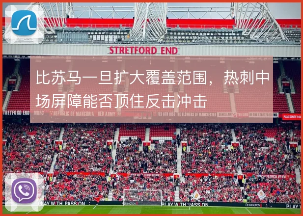 比苏马一旦扩大覆盖范围，热刺中场屏障能否顶住反击冲击