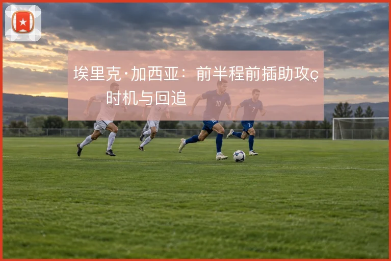 埃里克·加西亚：前半程前插助攻的时机与回追