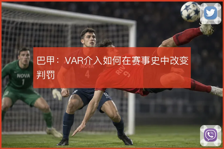 巴甲：VAR介入如何在赛事史中改变判罚