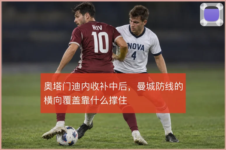 奥塔门迪内收补中后，曼城防线的横向覆盖靠什么撑住
