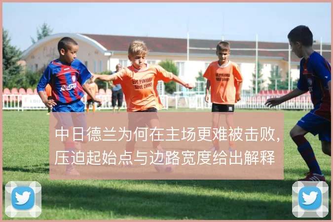 中日德兰为何在主场更难被击败，压迫起始点与边路宽度给出解释