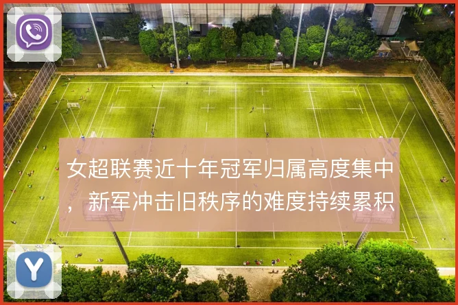 女超联赛近十年冠军归属高度集中，新军冲击旧秩序的难度持续累积