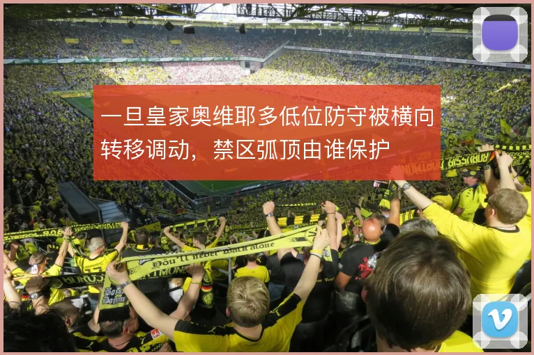 一旦皇家奥维耶多低位防守被横向转移调动，禁区弧顶由谁保护