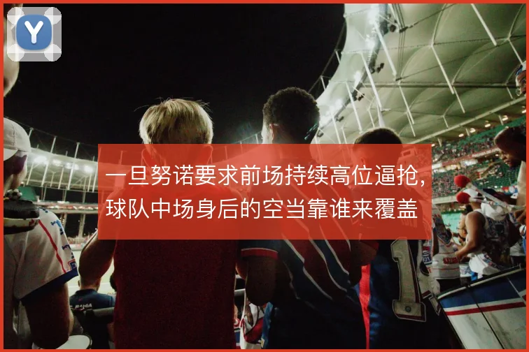 一旦努诺要求前场持续高位逼抢，球队中场身后的空当靠谁来覆盖
