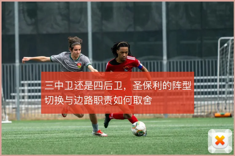 三中卫还是四后卫，圣保利的阵型切换与边路职责如何取舍