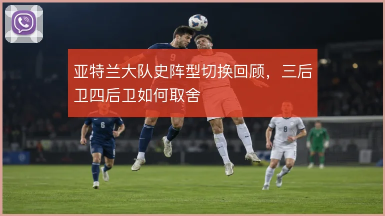 亚特兰大队史阵型切换回顾，三后卫四后卫如何取舍