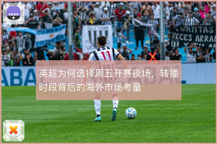 英超为何选择周五开赛夜场，转播时段背后的海外市场考量